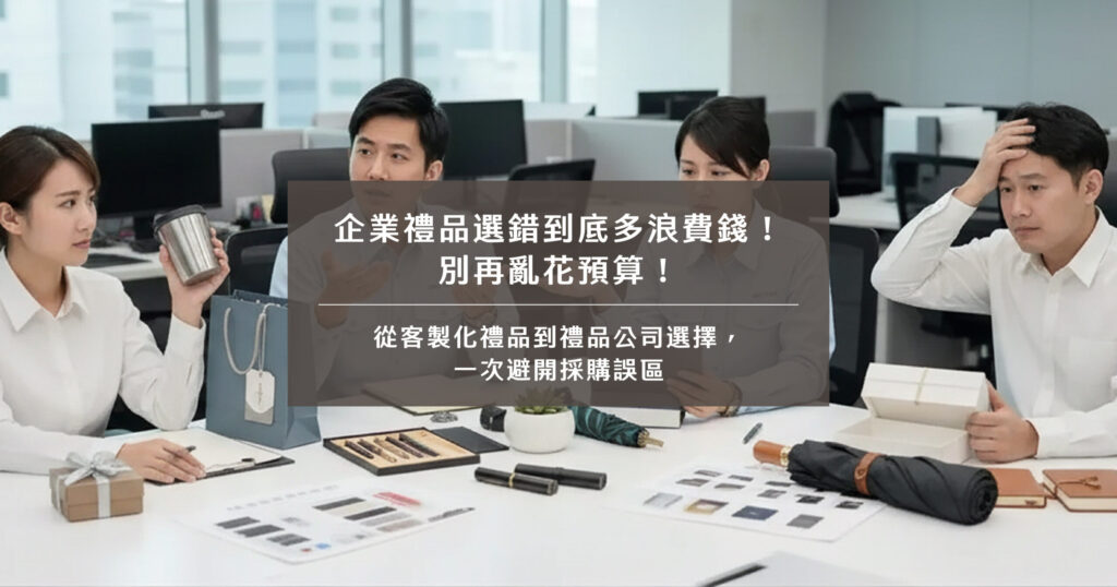 企業禮品選錯到底多浪費錢！別再亂花預算！從客製化禮品到禮品公司選擇，一次避開採購誤區